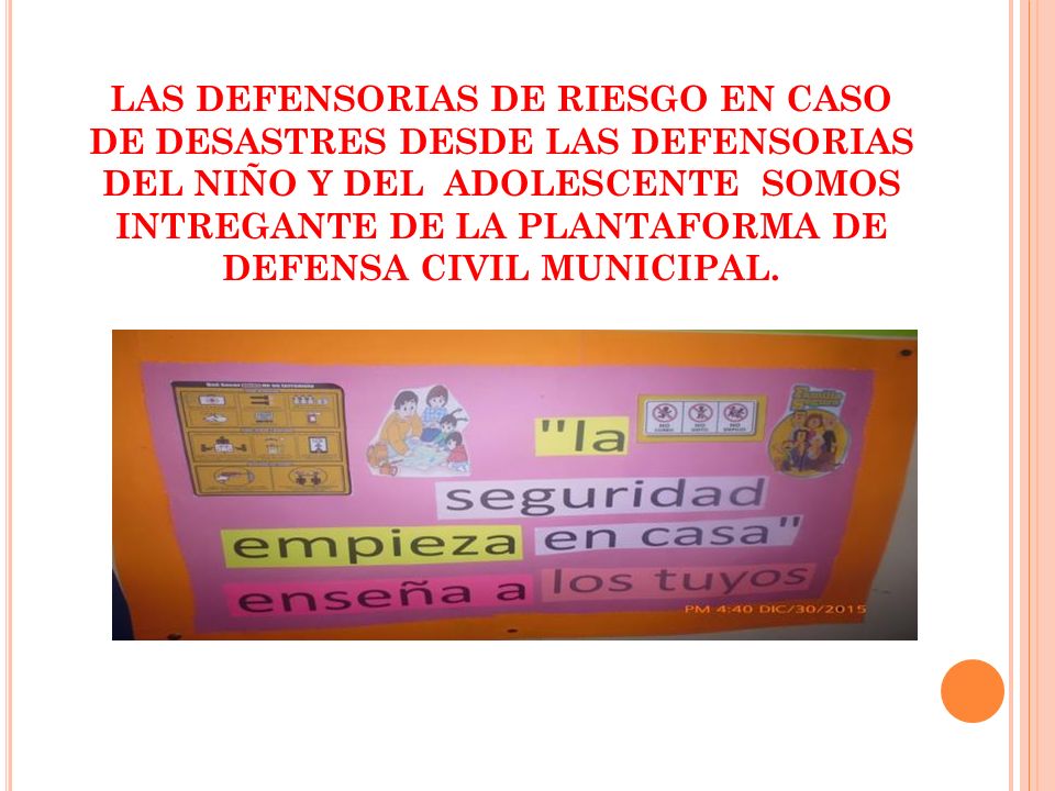 LAS DEFENSORIAS DE RIESGO EN CASO DE DESASTRES DESDE LAS DEFENSORIAS DEL NIÑO Y DEL ADOLESCENTE SOMOS INTREGANTE DE LA PLANTAFORMA DE DEFENSA CIVIL MUNICIPAL.