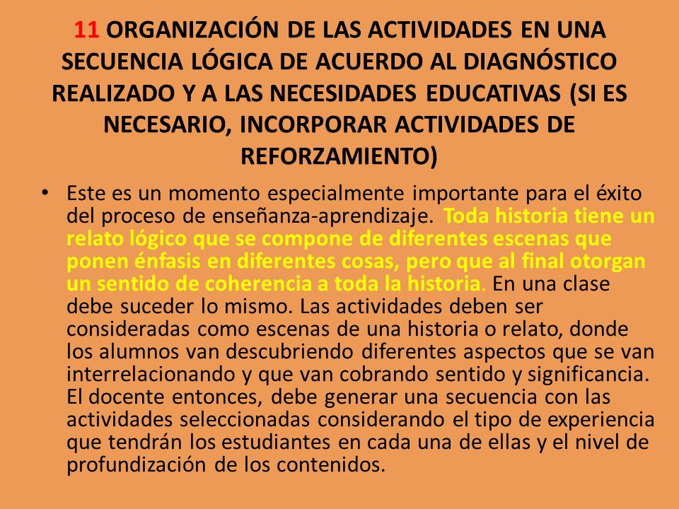 11 ORGANIZACIÓN DE LAS ACTIVIDADES EN UNA SECUENCIA LÓGICA DE ACUERDO AL DIAGNÓSTICO REALIZADO Y A LAS NECESIDADES EDUCATIVAS (SI ES NECESARIO, INCORPORAR ACTIVIDADES DE REFORZAMIENTO)