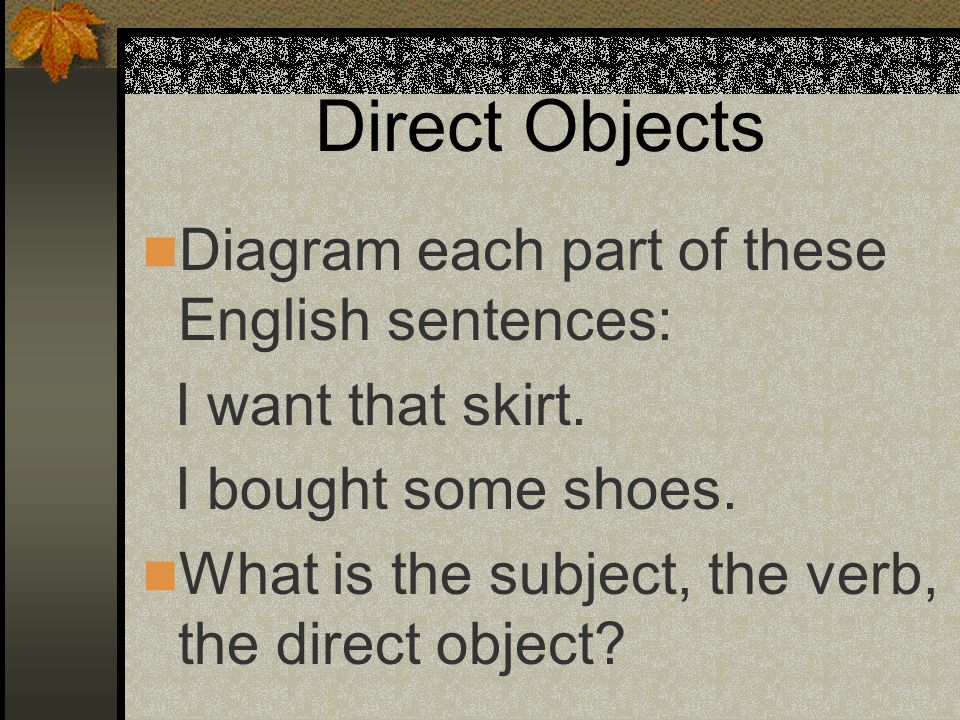 Direct Objects Diagram each part of these English sentences: