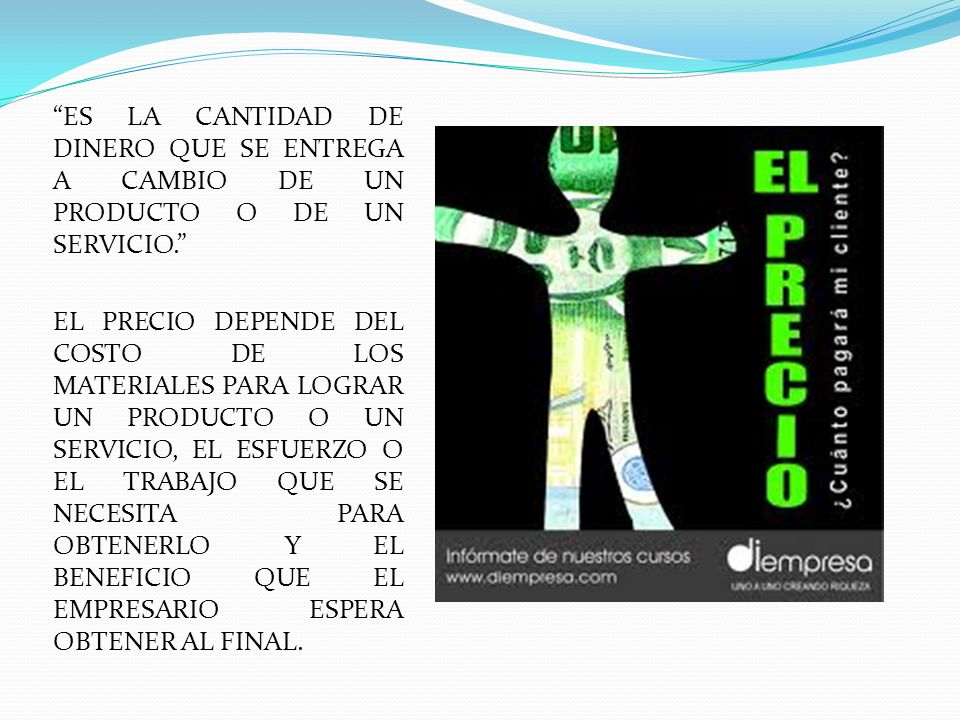ES LA CANTIDAD DE DINERO QUE SE ENTREGA A CAMBIO DE UN PRODUCTO O DE UN SERVICIO.