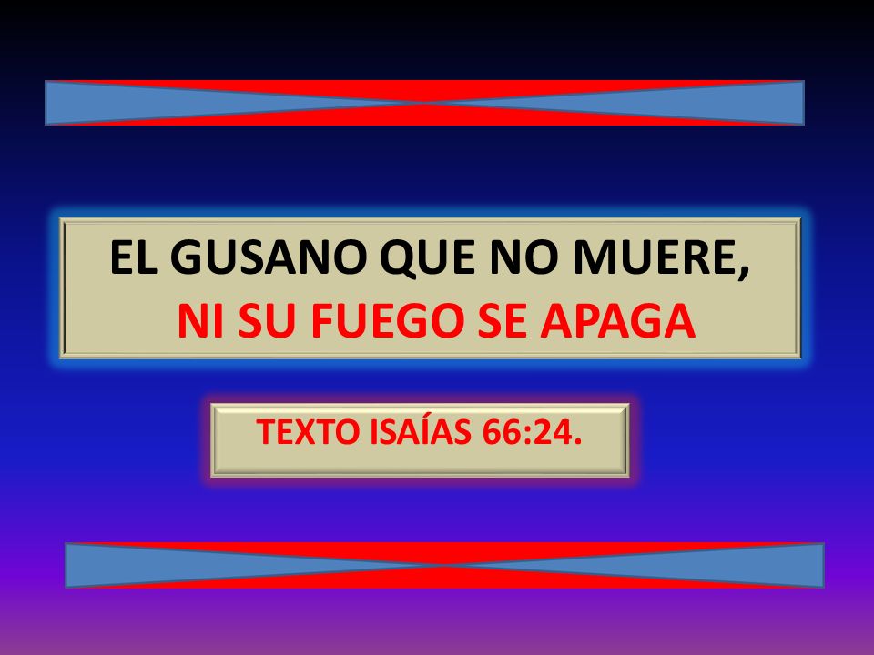 EL GUSANO QUE NO MUERE, NI SU FUEGO SE APAGA