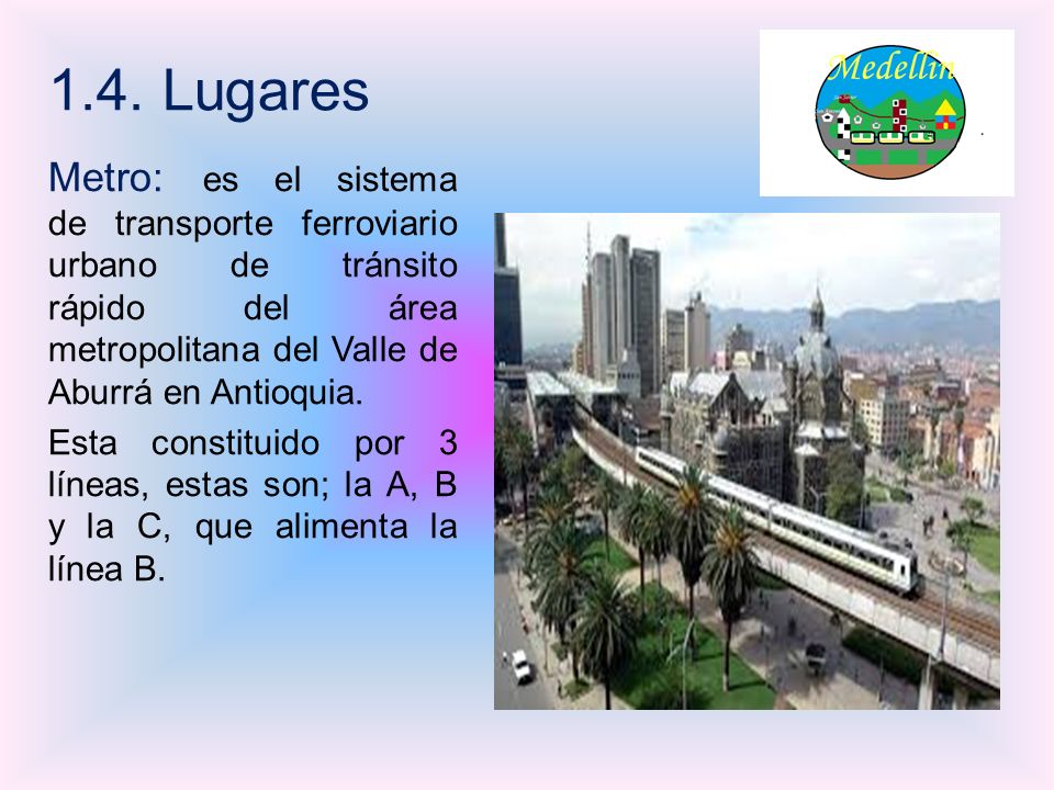 1.4. Lugares Metro: es el sistema de transporte ferroviario urbano de tránsito rápido del área metropolitana del Valle de Aburrá en Antioquia.