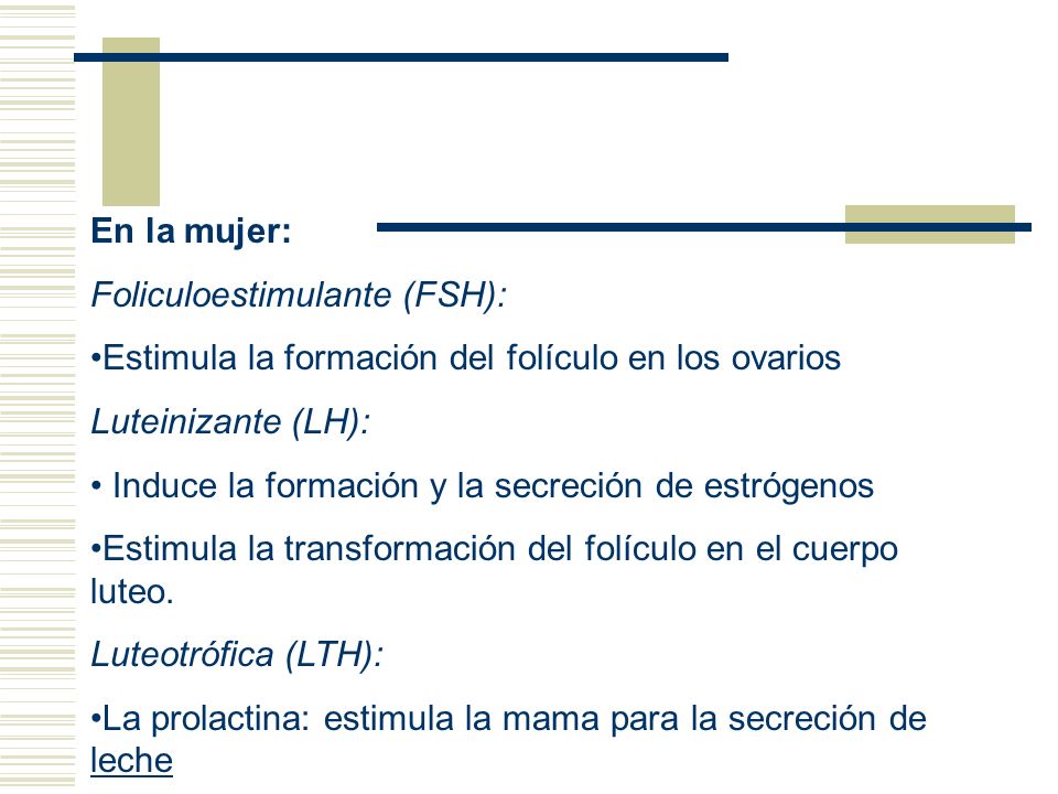 En la mujer: Foliculoestimulante (FSH): Estimula la formación del folículo en los ovarios. Luteinizante (LH):