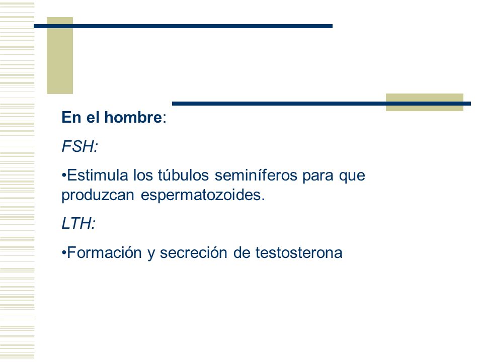 En el hombre: FSH: Estimula los túbulos seminíferos para que produzcan espermatozoides.