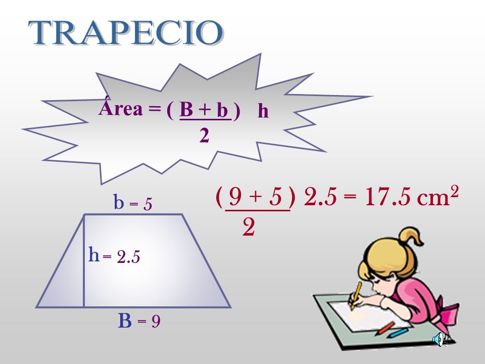 ( ) 2.5 = 17.5 cm2 2 TRAPECIO Área = ( B + b ) h 2 b h B = 5