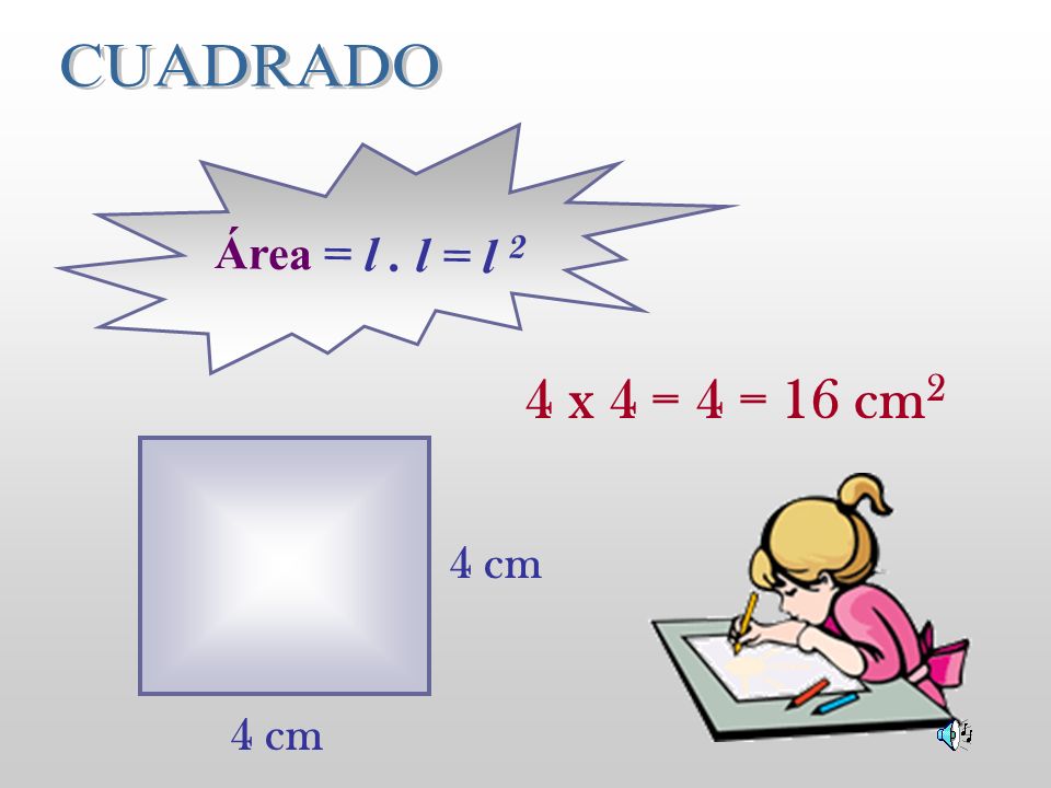 CUADRADO Área = l . l = l 2 4 x 4 = 4 = 16 cm2 4 cm