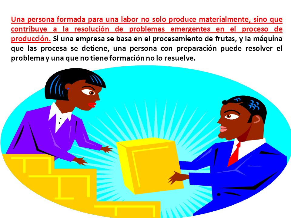 Una persona formada para una labor no solo produce materialmente, sino que contribuye a la resolución de problemas emergentes en el proceso de producción.
