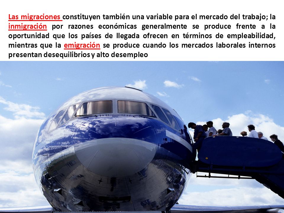 Las migraciones constituyen también una variable para el mercado del trabajo; la inmigración por razones económicas generalmente se produce frente a la oportunidad que los países de llegada ofrecen en términos de empleabilidad, mientras que la emigración se produce cuando los mercados laborales internos presentan desequilibrios y alto desempleo