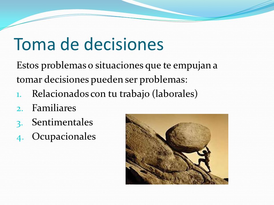 Toma de decisiones Estos problemas o situaciones que te empujan a