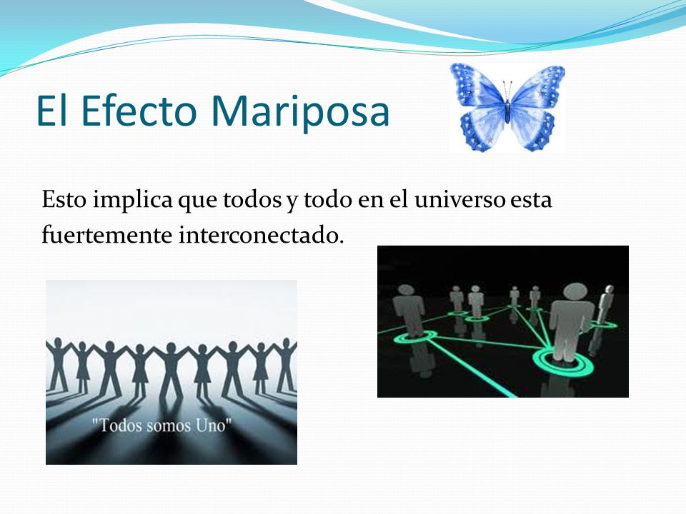 El Efecto Mariposa Esto implica que todos y todo en el universo esta fuertemente interconectado.