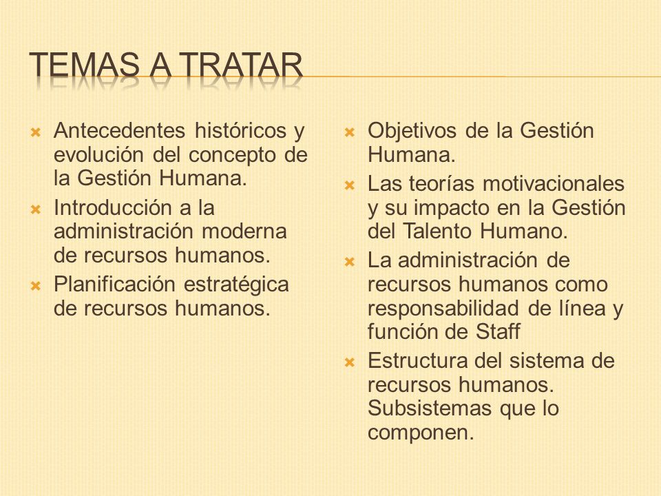 TEMAS A TRATAR Antecedentes históricos y evolución del concepto de la Gestión Humana. Introducción a la administración moderna de recursos humanos.