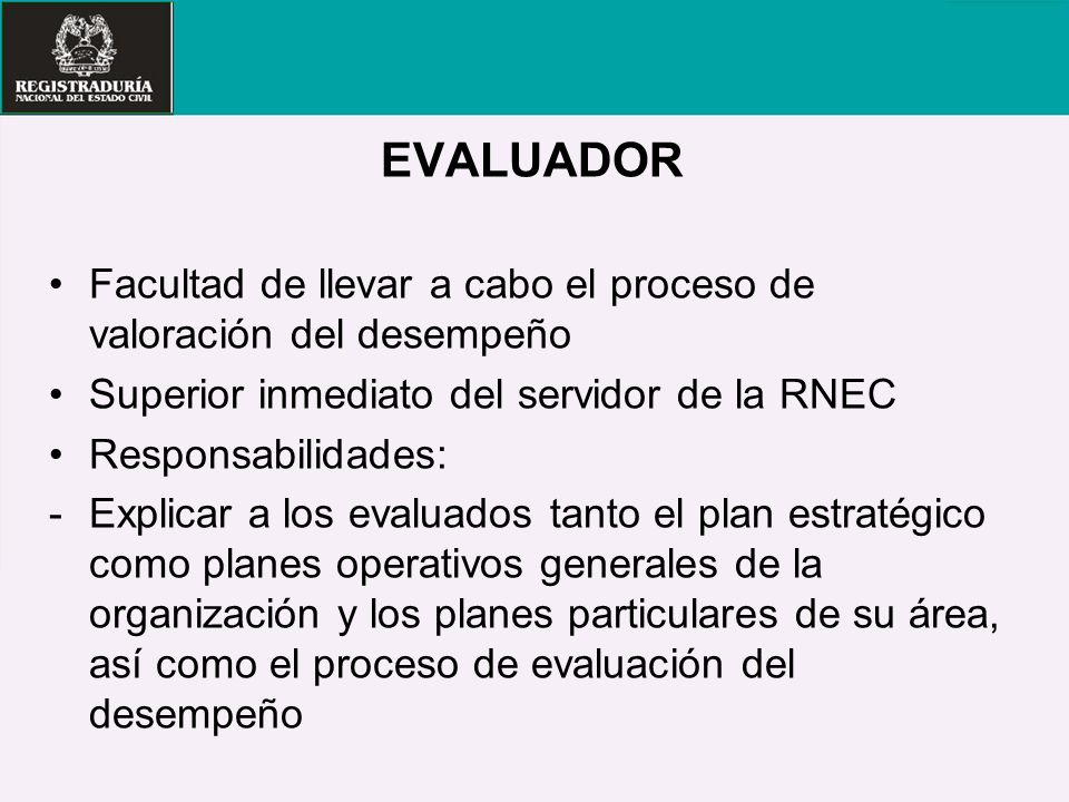 EVALUADOR Facultad de llevar a cabo el proceso de valoración del desempeño. Superior inmediato del servidor de la RNEC.