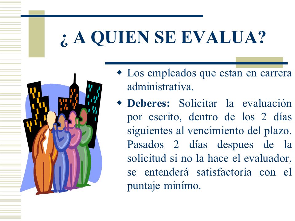 ¿ A QUIEN SE EVALUA Los empleados que estan en carrera administrativa.