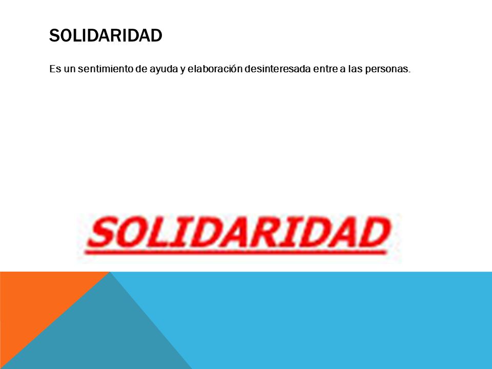 solidaridad Es un sentimiento de ayuda y elaboración desinteresada entre a las personas.