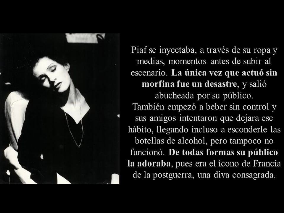 Piaf se inyectaba, a través de su ropa y medias, momentos antes de subir al escenario.
