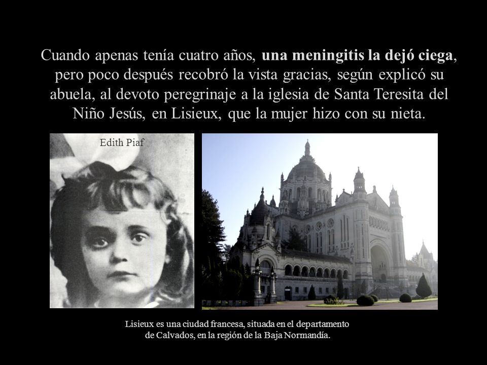 Cuando apenas tenía cuatro años, una meningitis la dejó ciega, pero poco después recobró la vista gracias, según explicó su abuela, al devoto peregrinaje a la iglesia de Santa Teresita del Niño Jesús, en Lisieux, que la mujer hizo con su nieta.