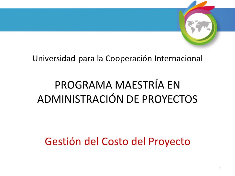 Universidad para la Cooperación Internacional PROGRAMA MAESTRÍA EN ADMINISTRACIÓN DE PROYECTOS Gestión del Costo del Proyecto