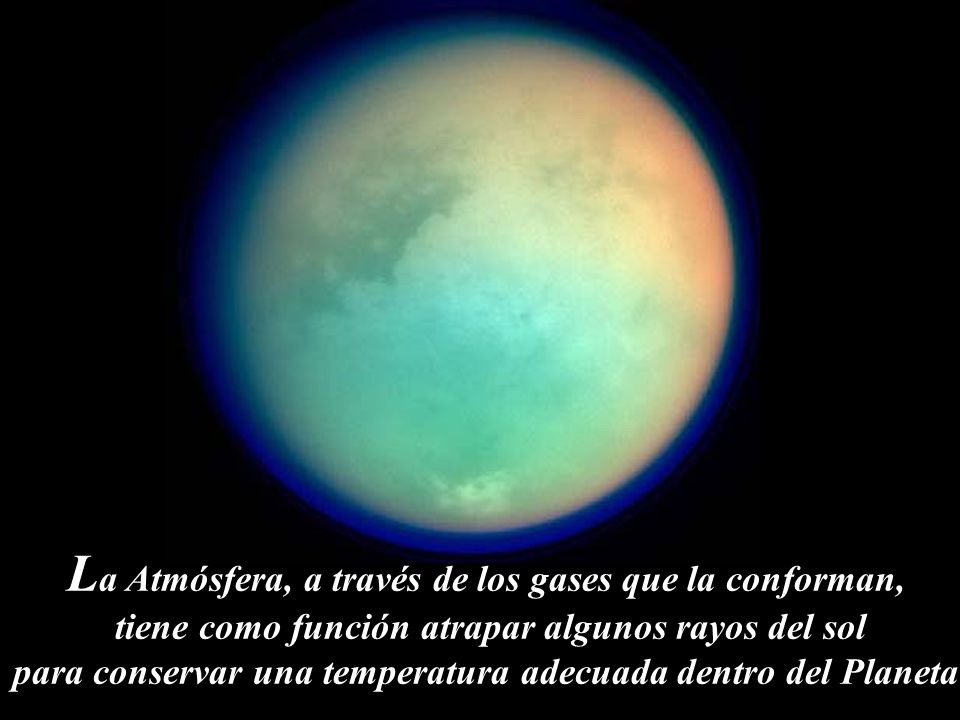 La Atmósfera, a través de los gases que la conforman, tiene como función atrapar algunos rayos del sol para conservar una temperatura adecuada dentro del Planeta