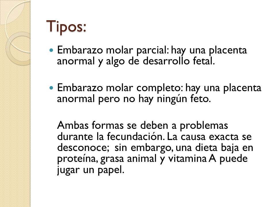 Tipos: Embarazo molar parcial: hay una placenta anormal y algo de desarrollo fetal.