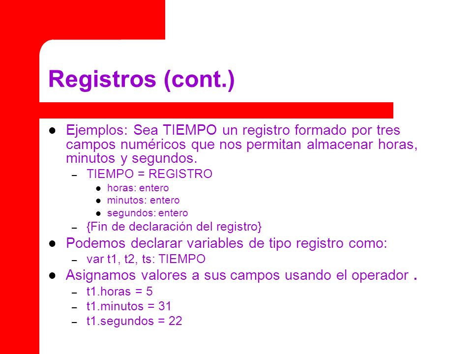 Registros (cont.) Ejemplos: Sea TIEMPO un registro formado por tres campos numéricos que nos permitan almacenar horas, minutos y segundos.