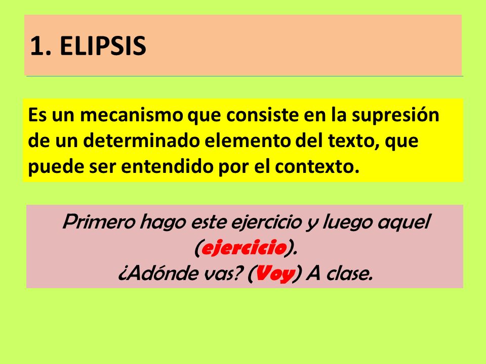 1. ELIPSIS Es un mecanismo que consiste en la supresión de un determinado elemento del texto, que puede ser entendido por el contexto.
