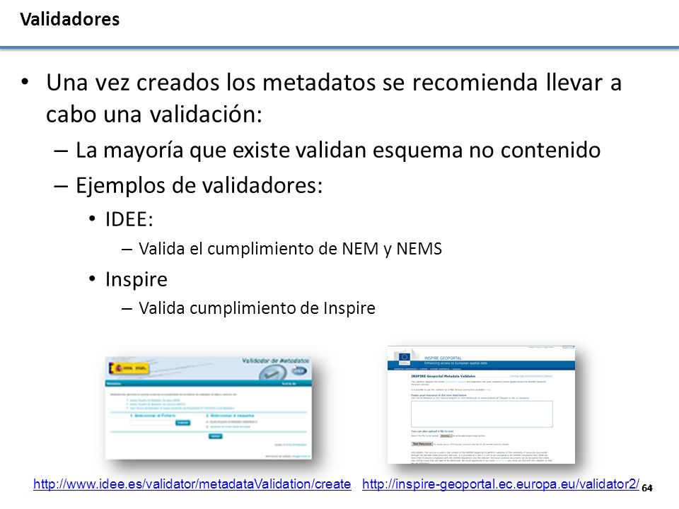 Validadores Una vez creados los metadatos se recomienda llevar a cabo una validación: La mayoría que existe validan esquema no contenido.