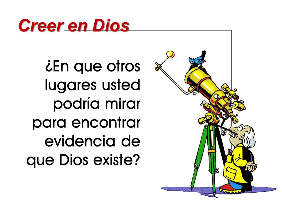Creer en Dios ¿En que otros lugares usted podría mirar para encontrar evidencia de que Dios existe