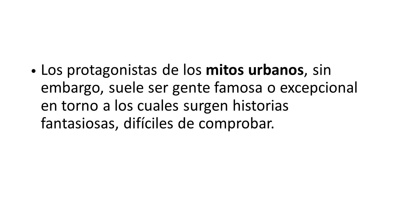 Los protagonistas de los mitos urbanos, sin embargo, suele ser gente famosa o excepcional en torno a los cuales surgen historias fantasiosas, difíciles de comprobar.
