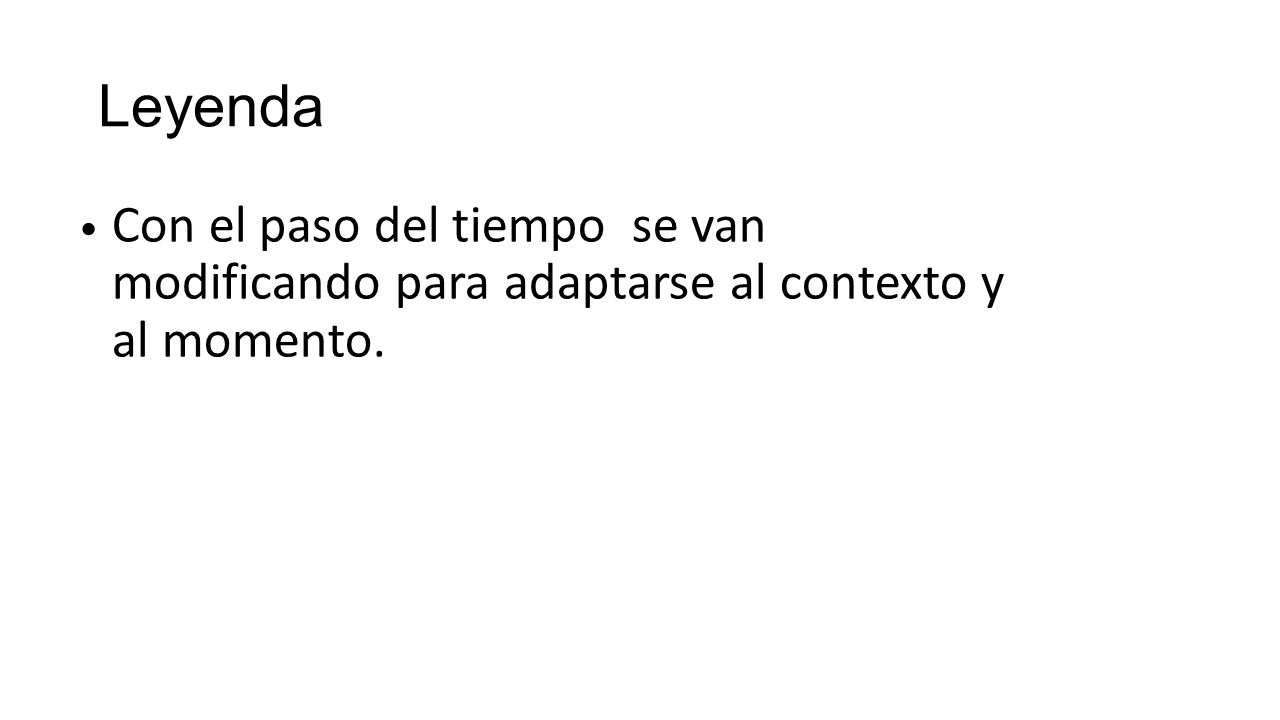 Leyenda Con el paso del tiempo se van modificando para adaptarse al contexto y al momento.