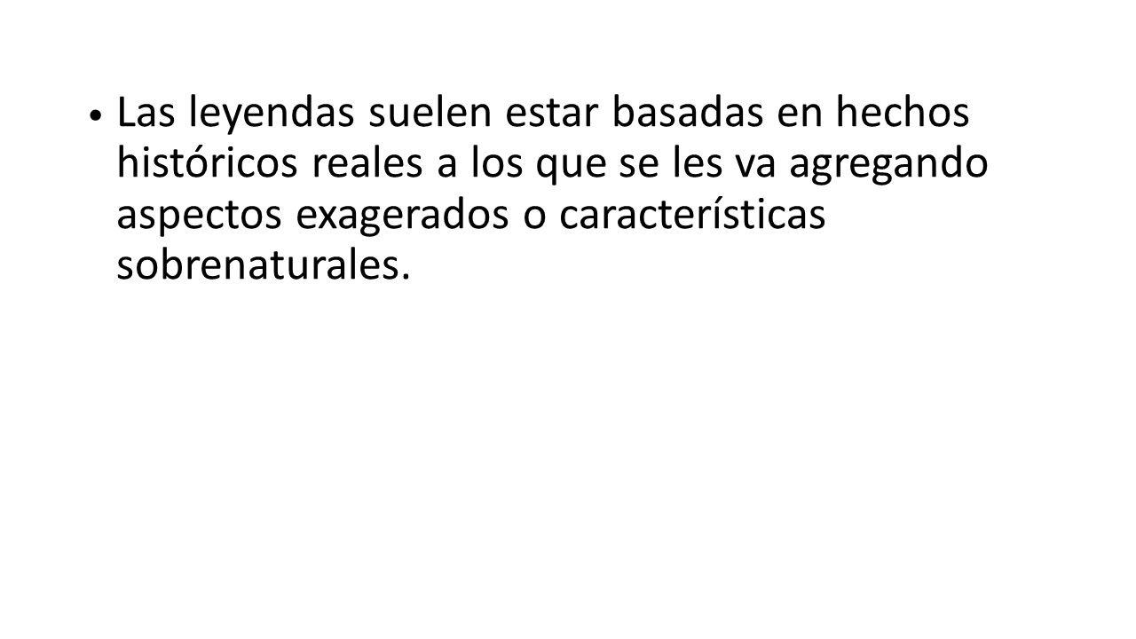 Las leyendas suelen estar basadas en hechos históricos reales a los que se les va agregando aspectos exagerados o características sobrenaturales.