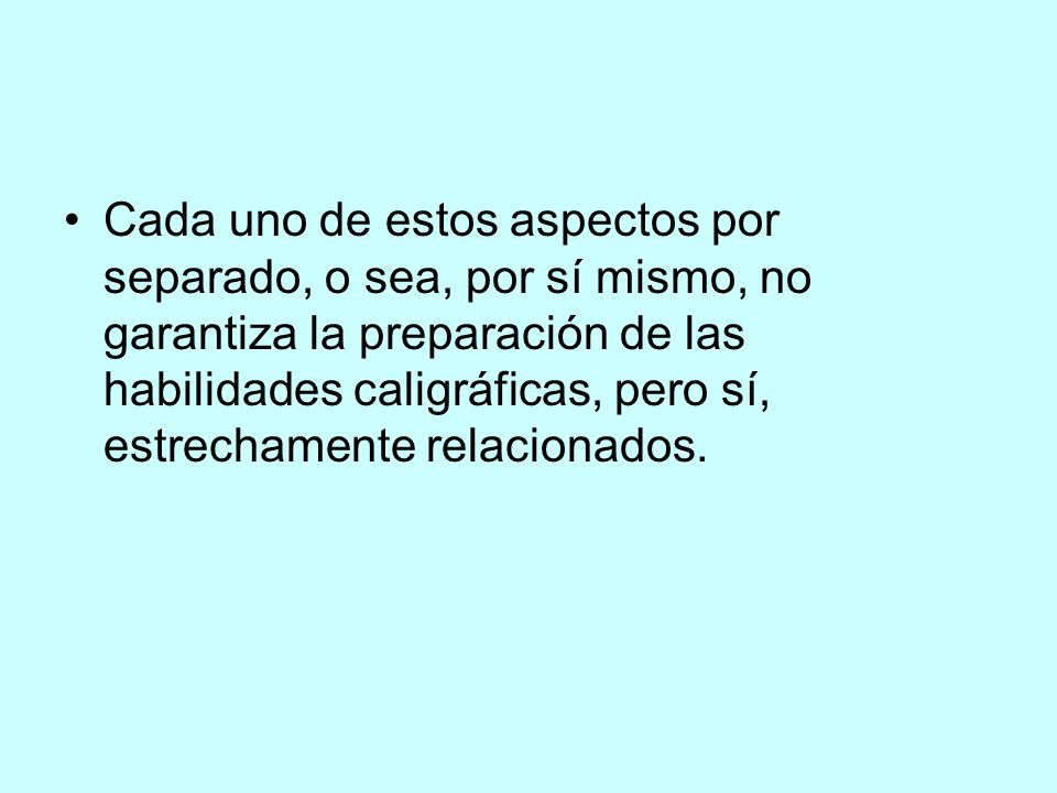 Cada uno de estos aspectos por separado, o sea, por sí mismo, no garantiza la preparación de las habilidades caligráficas, pero sí, estrechamente relacionados.