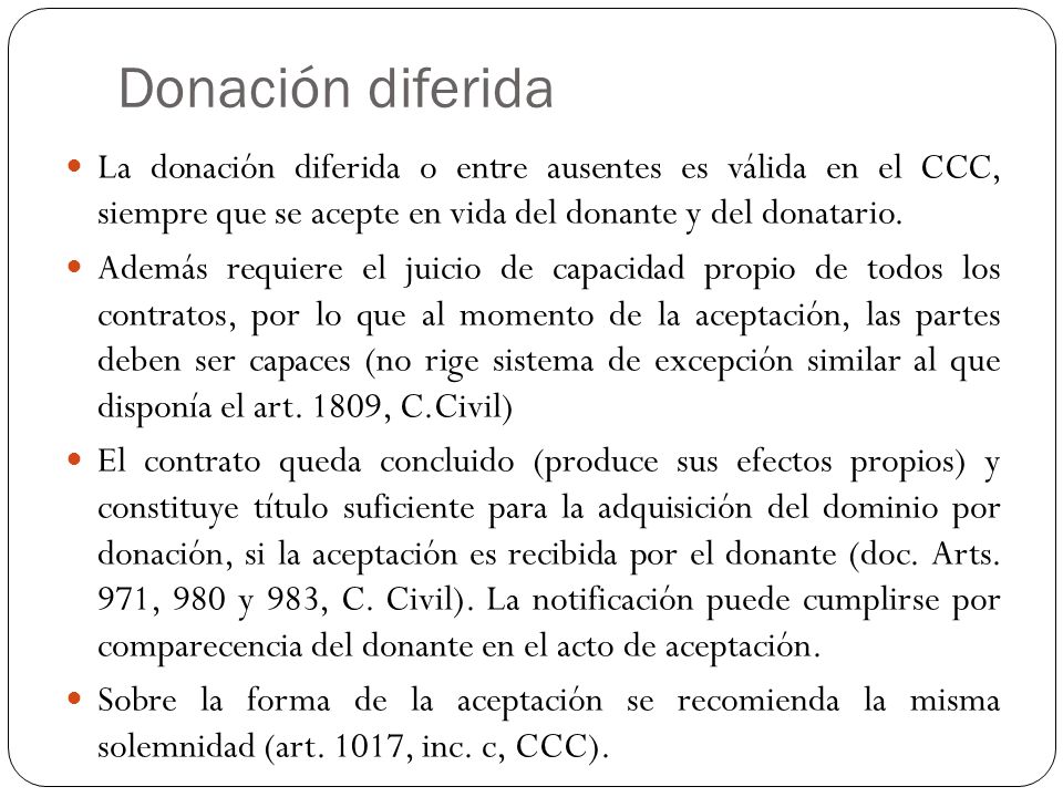 Donación diferida La donación diferida o entre ausentes es válida en el CCC, siempre que se acepte en vida del donante y del donatario.