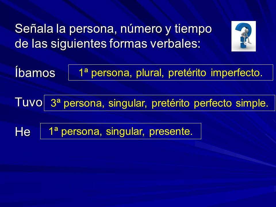 Señala la persona, número y tiempo de las siguientes formas verbales: Íbamos Tuvo He