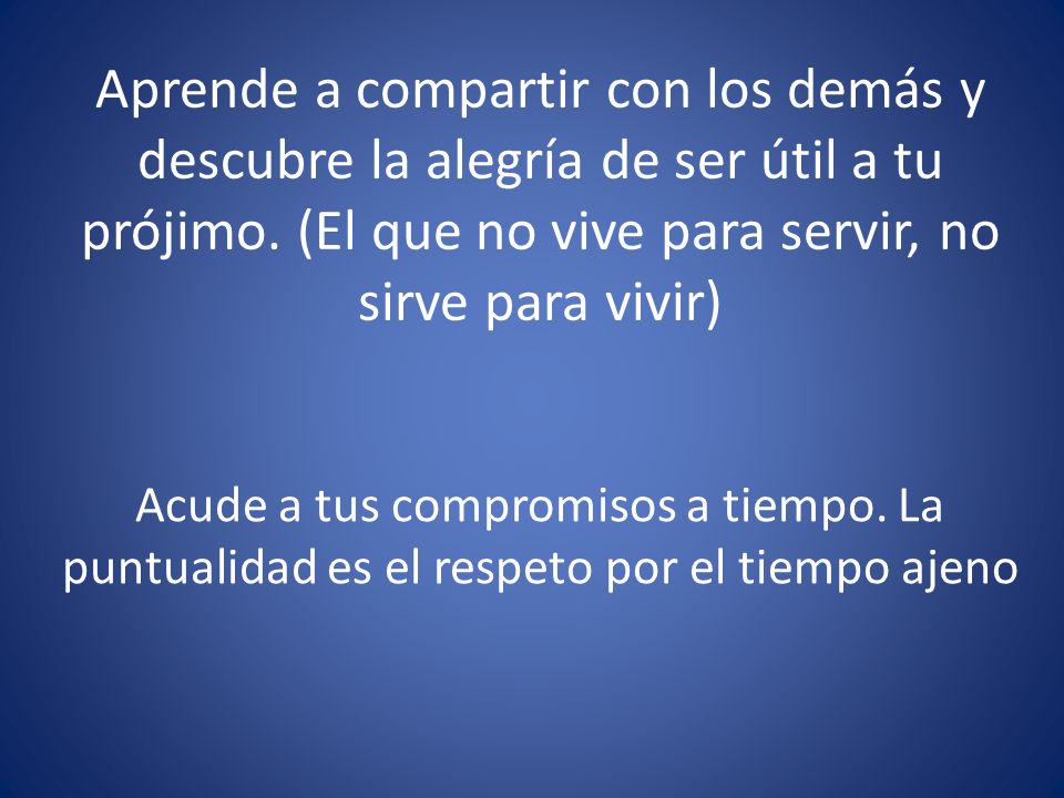 Aprende a compartir con los demás y descubre la alegría de ser útil a tu prójimo. (El que no vive para servir, no sirve para vivir)
