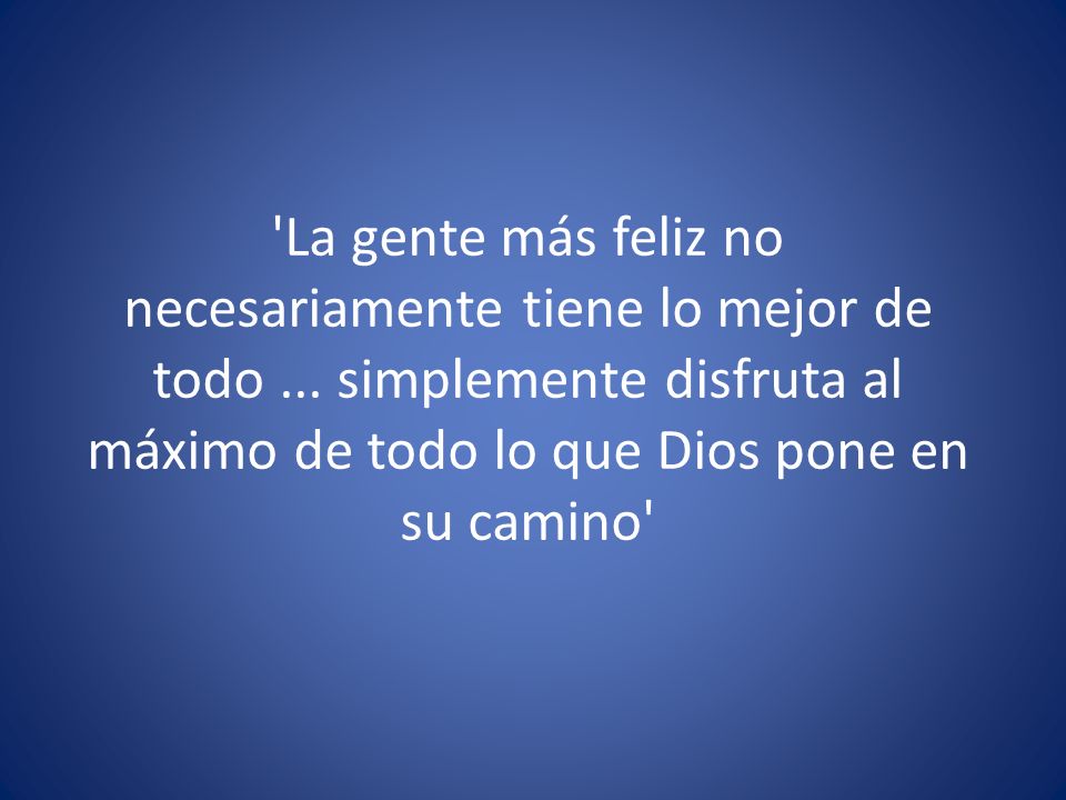 La gente más feliz no necesariamente tiene lo mejor de todo