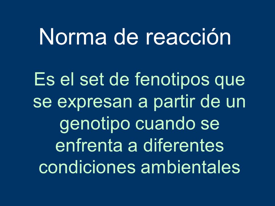 Norma de reacción Es el set de fenotipos que se expresan a partir de un genotipo cuando se enfrenta a diferentes condiciones ambientales.