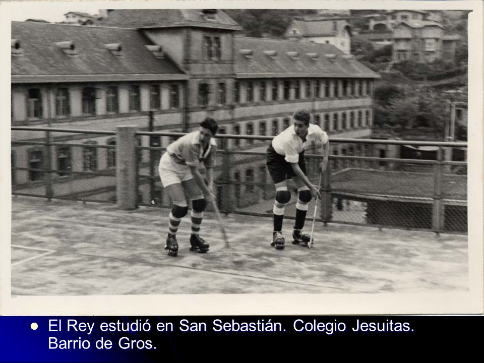 El Rey estudió en San Sebastián. Colegio Jesuitas. Barrio de Gros.