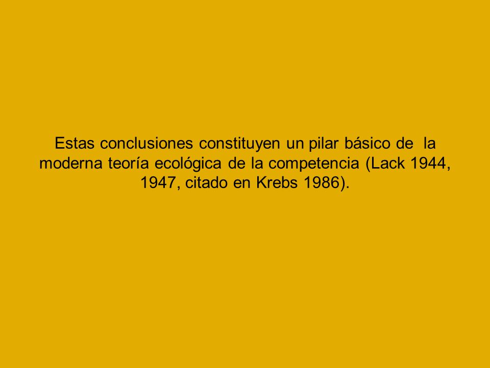 Estas conclusiones constituyen un pilar básico de la moderna teoría ecológica de la competencia (Lack 1944, 1947, citado en Krebs 1986).
