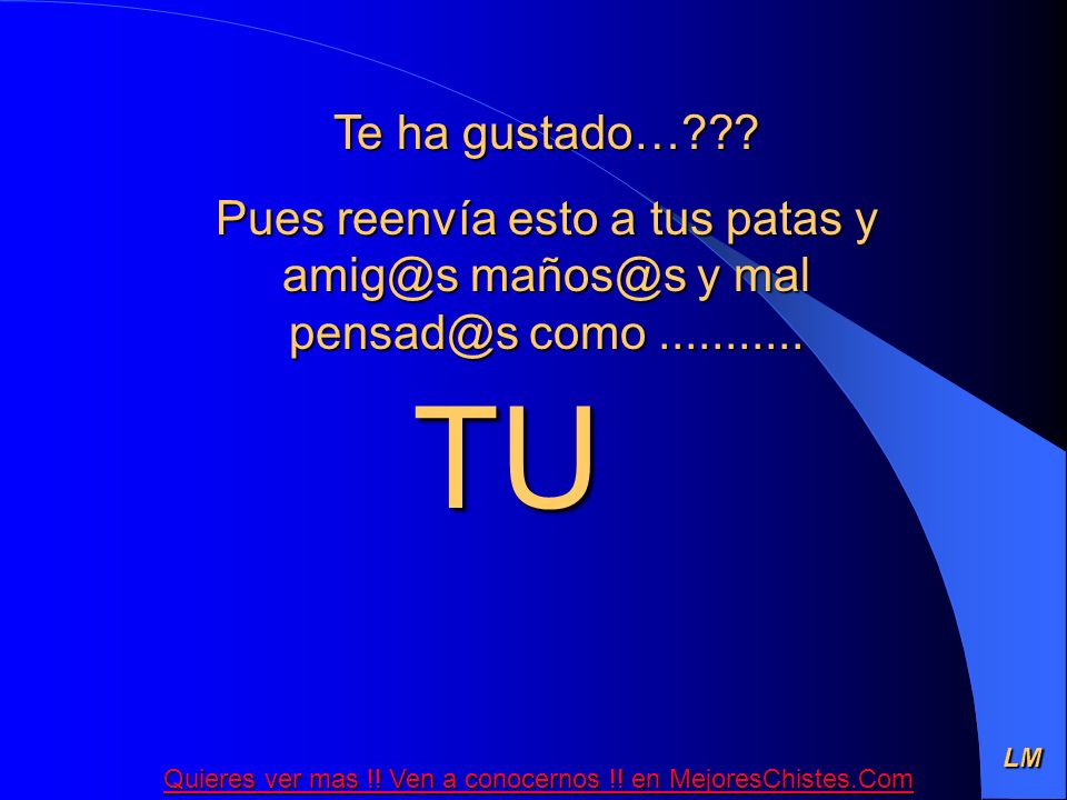 Te ha gustado… Pues reenvía esto a tus patas y  y mal como TU.