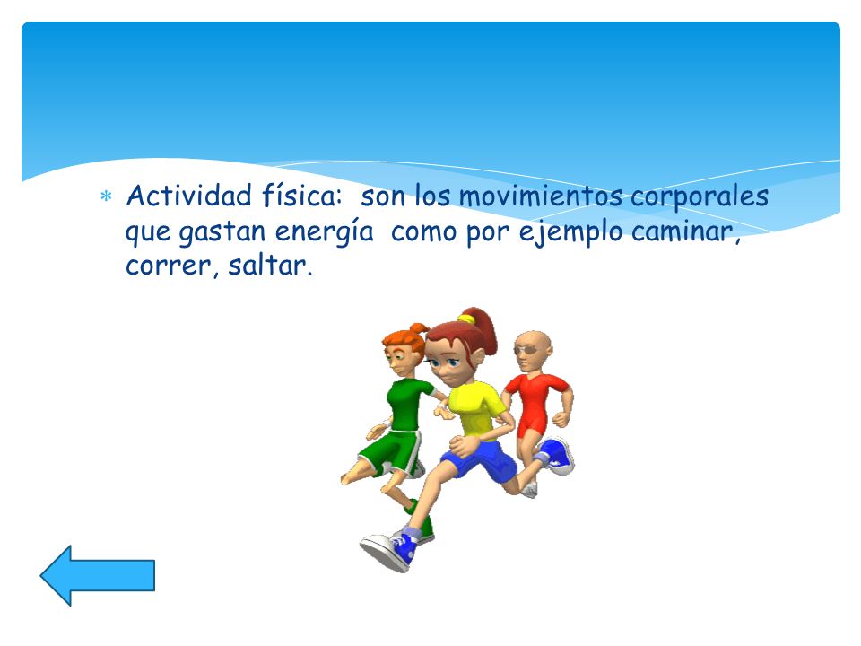 Actividad física: son los movimientos corporales que gastan energía como por ejemplo caminar, correr, saltar.