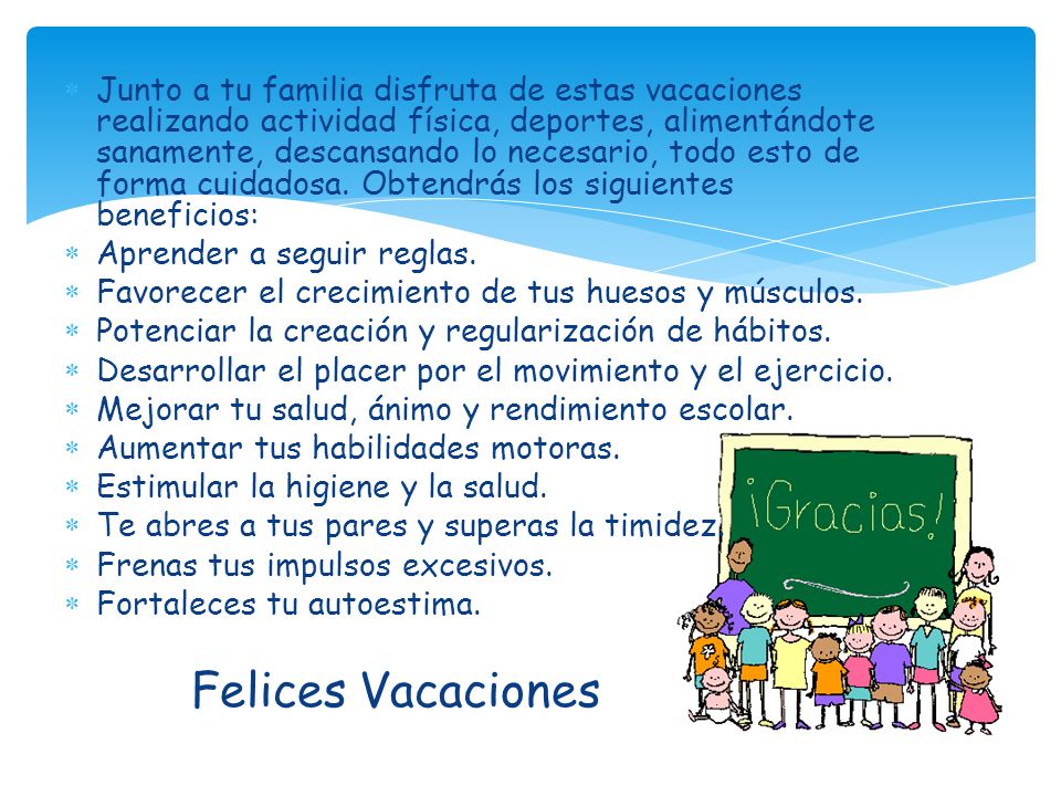 Junto a tu familia disfruta de estas vacaciones realizando actividad física, deportes, alimentándote sanamente, descansando lo necesario, todo esto de forma cuidadosa. Obtendrás los siguientes beneficios: