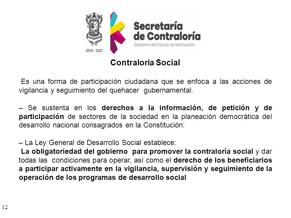 Contraloría Social Es una forma de participación ciudadana que se enfoca a las acciones de vigilancia y seguimiento del quehacer gubernamental.