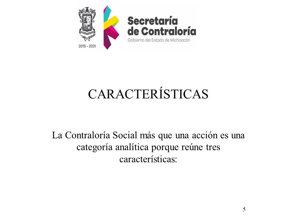 CARACTERÍSTICAS La Contraloría Social más que una acción es una categoría analítica porque reúne tres características: