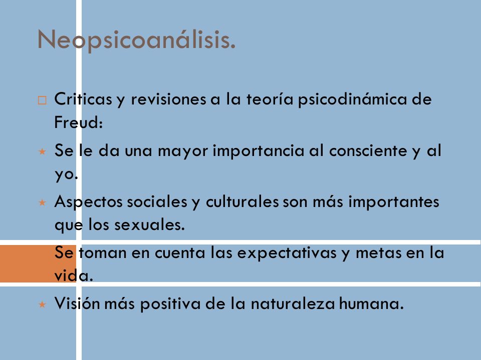 Neopsicoanálisis. Criticas y revisiones a la teoría psicodinámica de Freud: Se le da una mayor importancia al consciente y al yo.