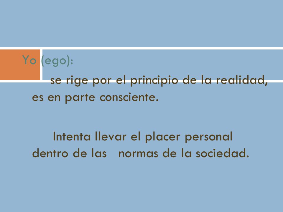 Yo (ego): se rige por el principio de la realidad, es en parte consciente.