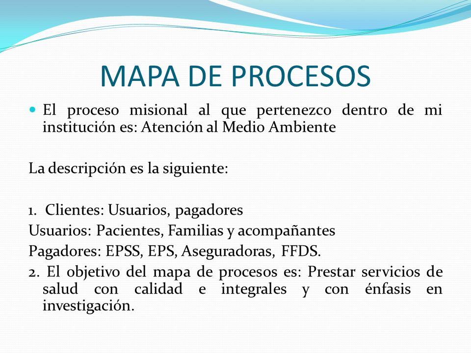 MAPA DE PROCESOS El proceso misional al que pertenezco dentro de mi institución es: Atención al Medio Ambiente.