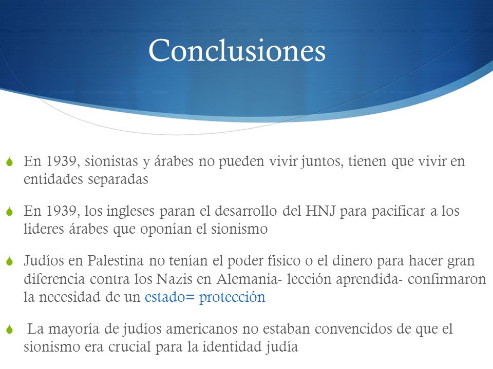 Conclusiones En 1939, sionistas y árabes no pueden vivir juntos, tienen que vivir en entidades separadas.