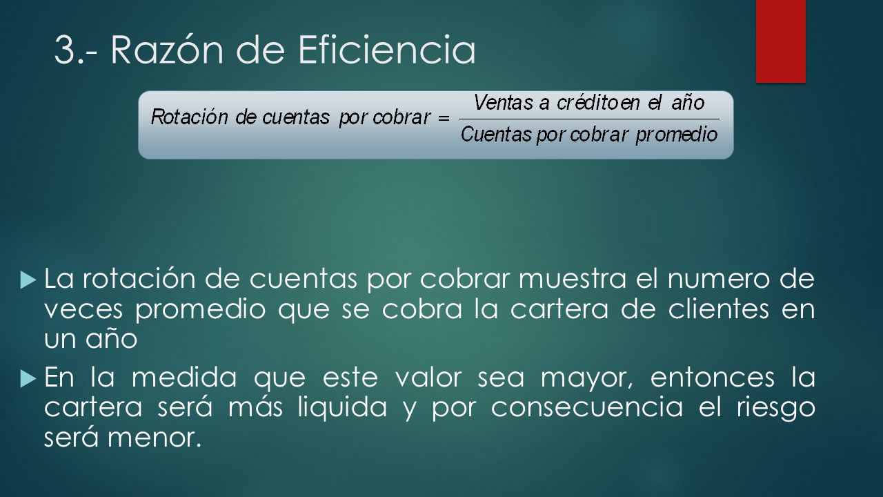 3.- Razón de Eficiencia La rotación de cuentas por cobrar muestra el numero de veces promedio que se cobra la cartera de clientes en un año.