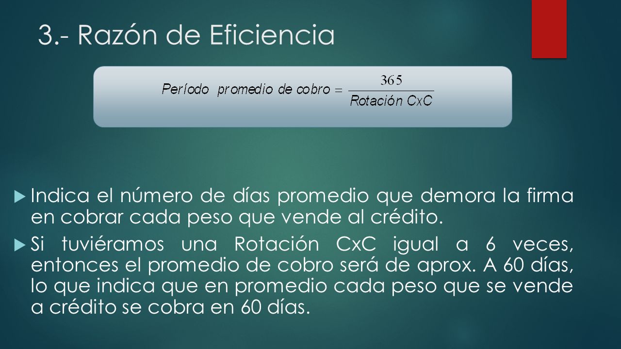 3.- Razón de Eficiencia Indica el número de días promedio que demora la firma en cobrar cada peso que vende al crédito.