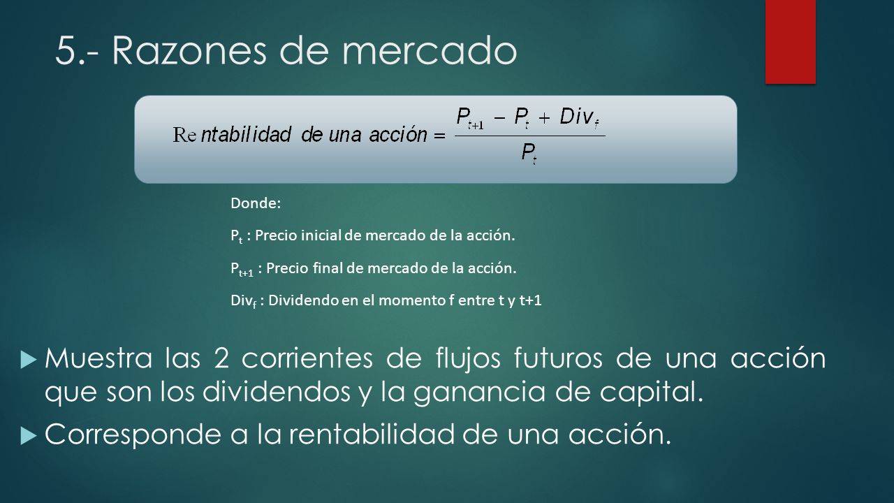 5.- Razones de mercado Donde: Pt : Precio inicial de mercado de la acción. Pt+1 : Precio final de mercado de la acción.